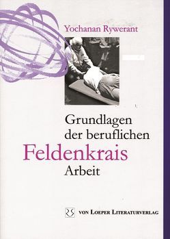 Grundlagen der beruflichen Feldenkrais-Arbeit von Haymann,  Winfried, Rywerant,  Yochanan