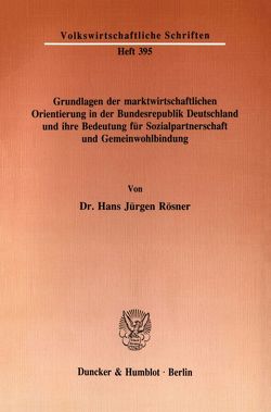 Grundlagen der marktwirtschaftlichen Orientierung in der Bundesrepublik Deutschland und ihre Bedeutung für Sozialpartnerschaft und Gemeinwohlbindung. von Rösner,  Hans Jürgen