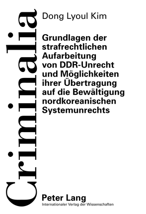 Grundlagen der strafrechtlichen Aufarbeitung von DDR-Unrecht und Möglichkeiten ihrer Übertragung auf die Bewältigung nordkoreanischen Systemunrechts von Kim,  Dong Lyoul