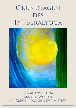 Grundlagen des Integralyoga von Aurobindo,  Sri, Kanta Gupta,  Nolini, Mühling,  Jobst, Mutter,  Die (d.i. Mira Alfassa)