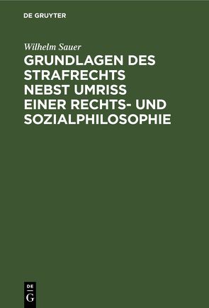 Grundlagen des Strafrechts nebst Umriß einer Rechts- und Sozialphilosophie von Sauer,  Wilhelm