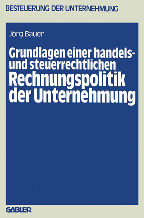 Grundlagen einer handels- und steuerrechtlichen Rechnungspolitik der Unternehmung von Bauer,  Jörg