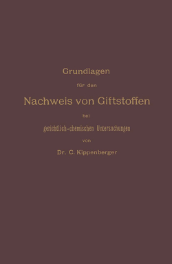 Grundlagen für den Nachweis von Giftstoffen bei gerichtlich-chemischen Untersuchungen. Für Chemiker, Pharmazeuten und Mediziner von Kippenberger,  Carl