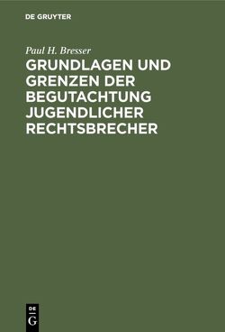 Grundlagen und Grenzen der Begutachtung jugendlicher Rechtsbrecher von Bresser,  Paul H.