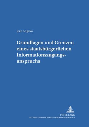 Grundlagen und Grenzen eines staatsbürgerlichen Informationszugangsanspruchs von Angelov,  Jean