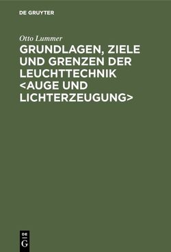 Grundlagen, Ziele und Grenzen der Leuchttechnik von Lummer,  Otto