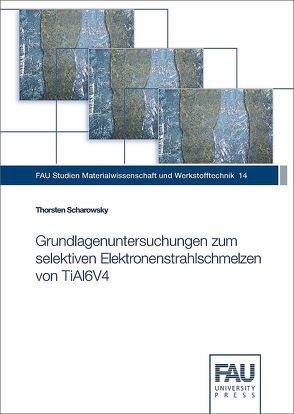 Grundlagenuntersuchungen zum selektiven Elektronenstrahlschmelzen von TiAl6V4 von Scharowsky,  Thorsten