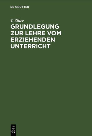 Grundlegung zur Lehre vom erziehenden Unterricht von Ziller,  T.