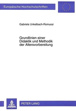 Grundlinien einer Didaktik und Methodik der Altersvorbereitung von Unkelbach-Romussi,  Gabriele