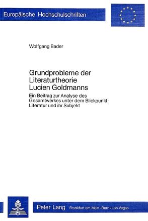 Grundprobleme der Literaturtheorie Lucien Goldmanns von Bader,  Wolfgang