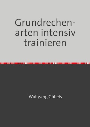 Grundrechenarten intensiv trainieren von Goebels,  Wolfgang