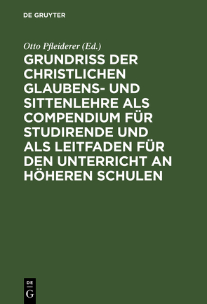 Grundriß der christlichen Glaubens- und Sittenlehre als Compendium für Studirende und als Leitfaden für den Unterricht an höheren Schulen von Pfleiderer,  Otto