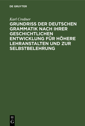 Grundriß der deutschen Grammatik nach ihrer geschichtlichen Entwicklung für höhere Lehranstalten und zur Selbstbelehrung von Credner,  Karl