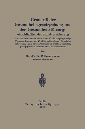 Grundriß der Gesundheitsgesetzgebung und der Gesundheitsfürsorge einschließlich der Sozialversicherung für männliche und weibliche in der Wohlfahrtspflege tätige Personen, insbesondere Wohlfahrtsflegerinnen, Gemeindeschwestern, ferner für den Gebrauch an Wohlfahrtsschulen, pädagogischen Akademien und Volkshochschulen von Engelsmann,  R.