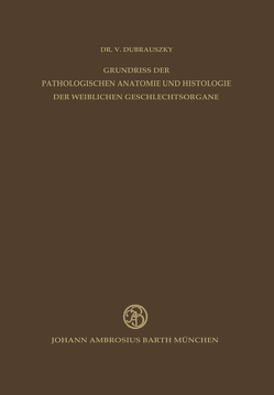 Grundriss der Pathologischen Anatomie und Histologie der Weiblichen Geschlechtsorgane von Bürger,  K., Dubrauszky,  V.