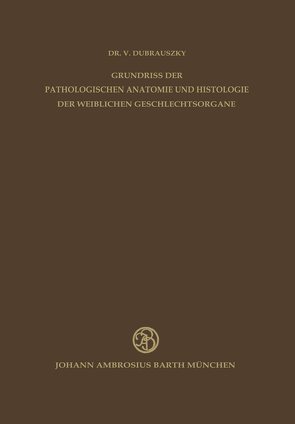 Grundriss der Pathologischen Anatomie und Histologie der Weiblichen Geschlechtsorgane von Bürger,  K., Dubrauszky,  V.