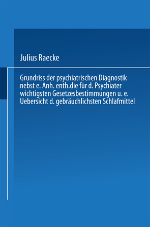 Grundriss der psychiatrischen Diagnostik nebst einem Anhang enthaltend die für den Psychiater wichtigsten Gesetzesbestimmungen und eine Uebersicht der gebräuchlichsten Schlafmittel von Raecke,  Julius