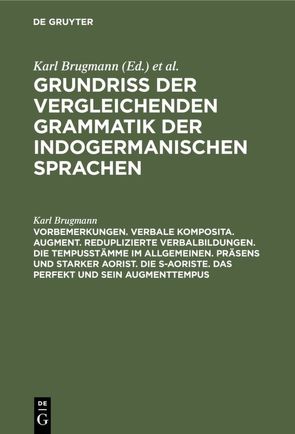 Grundriss der vergleichenden Grammatik der indogermanischen Sprachen…. / Vorbemerkungen. Verbale Komposita. Augment. Reduplizierte Verbalbildungen. Die Tempusstämme im allgemeinen. Präsens und starker Aorist. Die s-Aoriste. Das Perfekt und sein Augmenttempus von Brugmann,  Karl