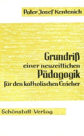 Grundriss einer neuzeitlichen Pädagogik für den katholischen Erzieher von Frömbgen,  Erika, Kentenich,  Joseph