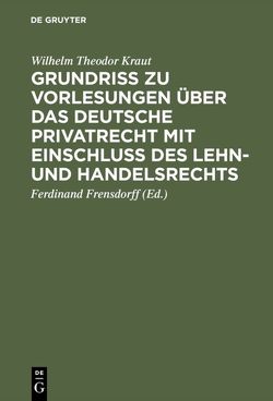 Grundriß zu Vorlesungen über das deutsche Privatrecht mit Einschluß des Lehn- und Handelsrechts von Frensdorff,  Ferdinand, Kraut,  Wilhelm Theodor