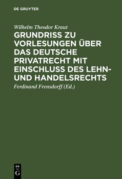 Grundriß zu Vorlesungen über das deutsche Privatrecht mit Einschluß des Lehn- und Handelsrechts von Frensdorff,  Ferdinand, Kraut,  Wilhelm Theodor