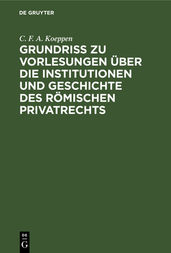 Grundriss zu Vorlesungen über die Institutionen und Geschichte des römischen Privatrechts von Koeppen,  C. F. A.