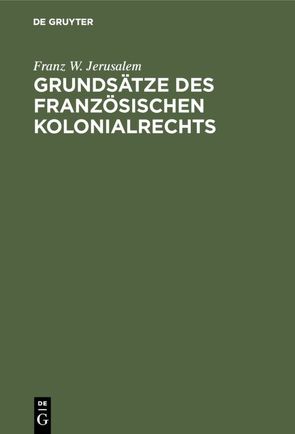 Grundsätze des französischen Kolonialrechts von Jerusalem,  Franz W.