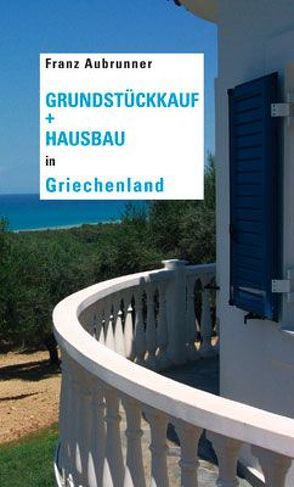 Grundstückkauf + Hausbau in Griechenland von Aubrunner,  Franz