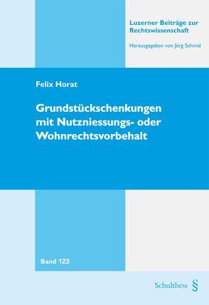 Grundstückschenkungen mit Nutzniessungs- oder Wohnrechtsvorbehalt von Horat,  Felix