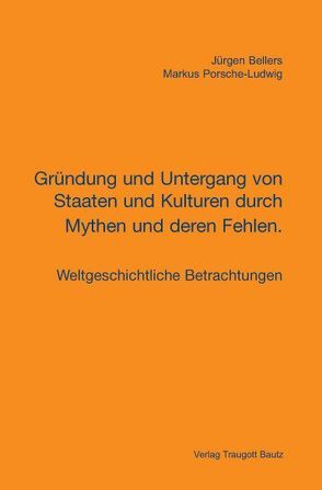 Gründung und Untergang von Staaten und Kulturen durch Mythen und deren Fehlen. von Bellers ,  Jürgen, Porsche-Ludwig,  Markus