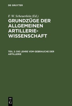 Grundzüge der allgemeinen Artilleriewissenschaft / Die Lehre vom Gebrauche der Artillerie von Scheuerlein,  F. W.