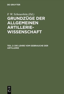 Grundzüge der allgemeinen Artilleriewissenschaft / Die Lehre vom Gebrauche der Artillerie von Scheuerlein,  F. W.