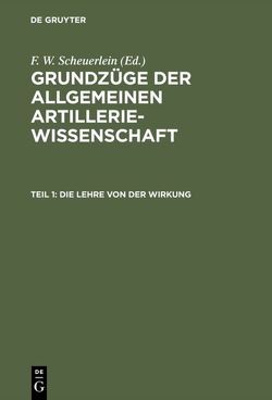 Grundzüge der allgemeinen Artilleriewissenschaft / Die Lehre von der Wirkung von Scheuerlein,  F. W.