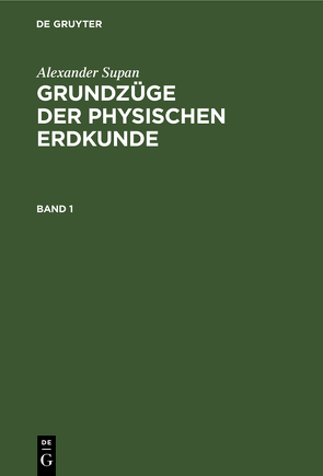 Alexander Supan: Grundzüge der physischen Erdkunde / Alexander Supan: Grundzüge der physischen Erdkunde. Band 1 von Brüning,  Kurt, Georgii,  Walter, Leick,  Erich, Machatschek,  Fritz, Obst,  Erich, Pax,  Ferdinand, Schott,  Gerhard, Supan,  Alexander