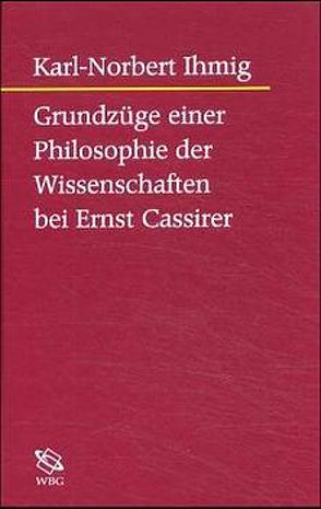 Grundzüge einer Philosophie der Wissenschaften bei Ernst Cassirer von Ihmig,  Karl N