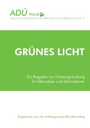 Grünes Licht – Ein Ratgeber zur Existenzgründung für Übersetzer und Dolmetscher von ADÜ Nord