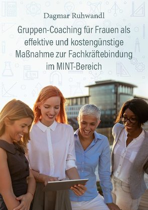 Gruppen-Coaching für Frauen als effektive und kostengünstige Maßnahme zur Fachkräftebindung im MINT-Bereich von Ruhwandl,  Dagmar