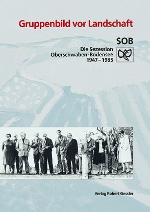 Gruppenbild vor Landschaft. SOB – Sezession Oberschwaben Bodensee 1947-1997 / Gruppenbild vor Landschaft. SOB – Sezession Oberschwaben Bodensee 1947-1997 von Domes,  Diether F, Effinger,  Bruno, Knubben,  Thomas, Moser,  Eva