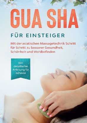 Gua Sha für Einsteiger: Mit der asiatischen Massagetechnik Schritt für Schritt zu besserer Gesundheit, Schönheit und Wohlbefinden – inkl. detaillierter Anleitung für zuhause von Grapengeter,  Lorina