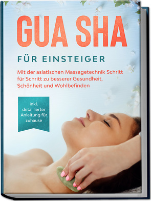 Gua Sha für Einsteiger: Mit der asiatischen Massagetechnik Schritt für Schritt zu besserer Gesundheit, Schönheit und Wohlbefinden – inkl. detaillierter Anleitung für zuhause von Grapengeter,  Lorina