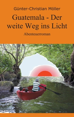 Guatemala – Der weite Weg ins Licht von Möller,  Günter-Christian