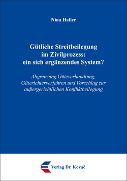 Gütliche Streitbeilegung im Zivilprozess: ein sich ergänzendes System? von Haller,  Nina