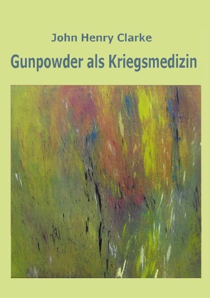 Gunpowder als Kriegsmedizin von Clarke,  John Henry, Kronenberger,  Kerstin, Peiter,  Katharina