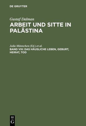 Gustaf Dalman: Arbeit und Sitte in Palästina / Das häusliche Leben, Geburt, Heirat, Tod von Männchen,  Julia, Neumann,  Thomas, Raatz,  Georg, Rogler,  Lutz, Schorch,  Stefan