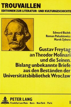 Gustav Freytag an Theodor Molinari und die Seinen. Bislang unbekannte Briefe aus den Beständen der Universitätsbibliothek Wroclaw von Bialek,  Edward, Polsakiewicz,  Roman, Zybura,  Marek