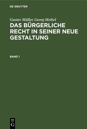 Gustav Müller; Georg Meikel: Das Bürgerliche Recht in seiner neue Gestaltung / Gustav Müller; Georg Meikel: Das Bürgerliche Recht in seiner neue Gestaltung. Band 1 von Meikel,  Georg, Müller,  Gustav