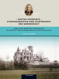 Gustav Schwartz Stadtbaumeister und Stadtbaurat der Gründerzeit von Barten,  Gabriele, Kozok,  Maike, Schierholz,  Dagmar, Siemer,  Daniel