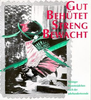 Gut behütet – streng bewacht. Tübinger Dienstmädchen nach der Jahrhundertwende von Priem,  Karin, Rosenfeld,  Edda