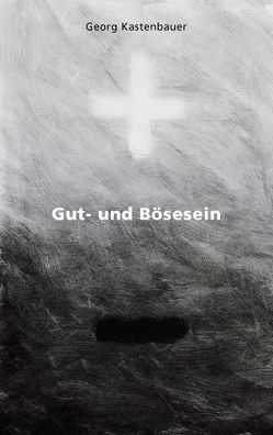 Gut- und Bösesein von Kastenbauer,  Georg