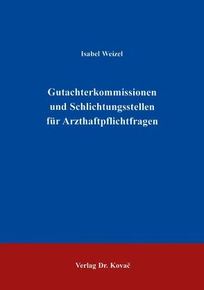 Gutachterkommissionen und Schlichtungsstellen für Arzthaftpflichtfragen von Weizel,  Isabel